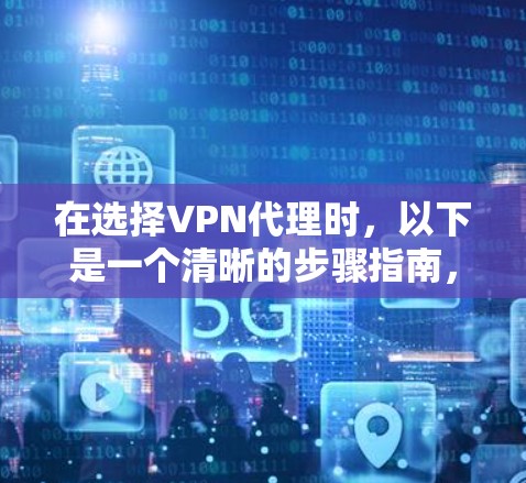 在选择VPN代理时，以下是一个清晰的步骤指南，帮助您高效地进行选择