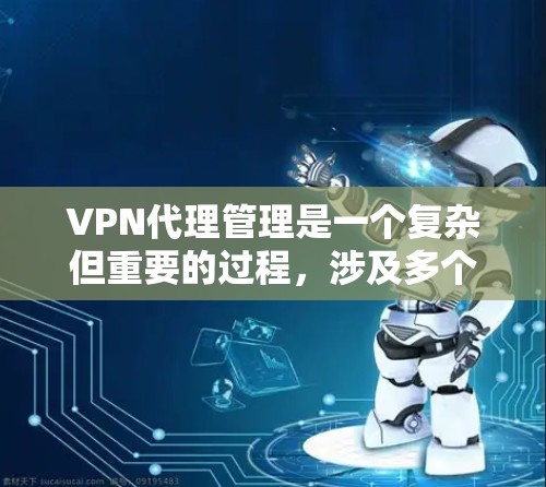 VPN代理管理是一个复杂但重要的过程,涉及多个步骤和技巧。以下是一步步的指南,帮助您理解和掌握VPN代理的管理方法 VPN代理管理是一个复杂但重要的过程,涉及多个步骤和技巧。以下是一步步的指南,帮助您理解和掌握VPN代理的管理方法