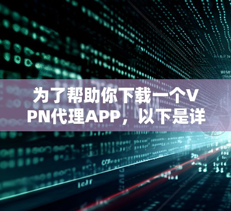 为了帮助你下载一个VPN代理APP，以下是详细的步骤指南，结合了推荐的选择和考虑因素