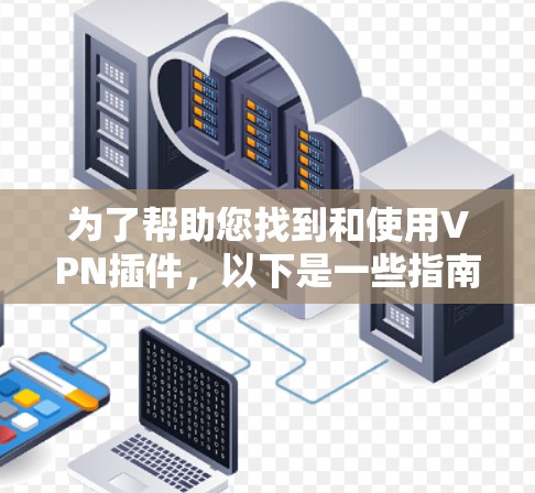 为了帮助您找到和使用VPN插件，以下是一些指南和步骤建议