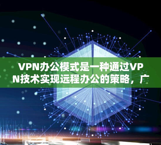 VPN办公模式是一种通过VPN技术实现远程办公的策略,广泛应用于企业内部和外部。以下是对VPN办公模式的详细分析 VPN办公模式是一种通过VPN技术实现远程办公的策略,广泛应用于企业内部和外部。以下是对VPN办公模式的详细分析