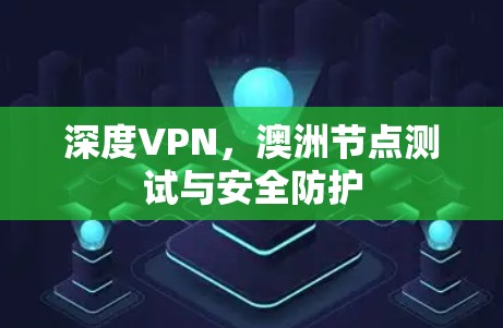 深度VPN,澳洲节点测试与安全防护 深度VPN,澳洲节点测试与安全防护