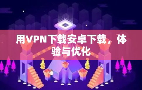 用VPN下载安卓下载,体验与优化 用VPN下载安卓下载,体验与优化