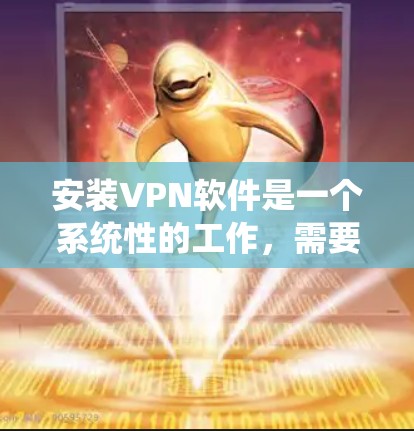 安装VPN软件是一个系统性的工作，需要系统性的理解和操作。以下是逐步的指南和关键步骤