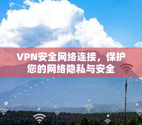 VPN安全网络连接,保护您的网络隐私与安全 VPN安全网络连接,保护您的网络隐私与安全