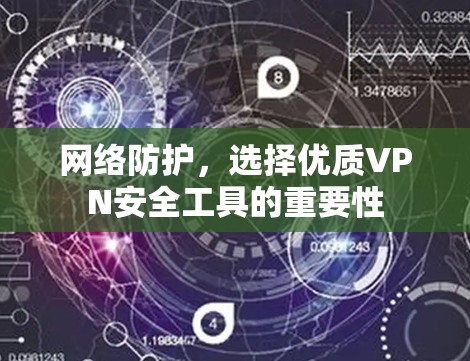 网络防护,选择优质VPN安全工具的重要性 网络防护,选择优质VPN安全工具的重要性