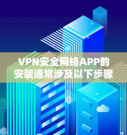 VPN安全网络APP的安装通常涉及以下步骤 VPN安全网络APP的安装通常涉及以下步骤
