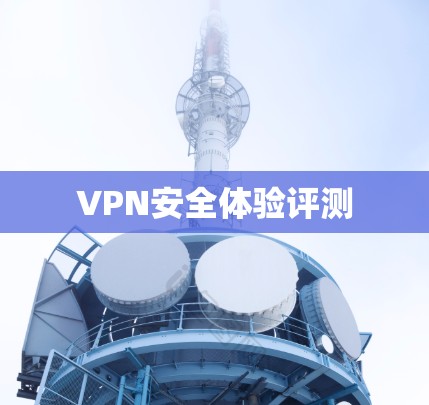 VPN安全体验评测 VPN安全体验评测