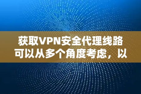获取VPN安全代理线路可以从多个角度考虑,以下是一些综合性的建议 获取VPN安全代理线路可以从多个角度考虑,以下是一些综合性的建议
