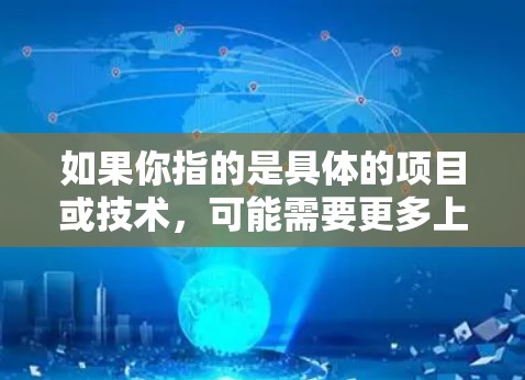 如果你指的是具体的项目或技术,可能需要更多上下文来提供准确的信息。如果你有其他问题或需要进一步解释,请提供更多的背景信息 如果你指的是具体的项目或技术,可能需要更多上下文来提供准确的信息。如果你有其他问题或需要进一步解释,请提供更多的背景信息