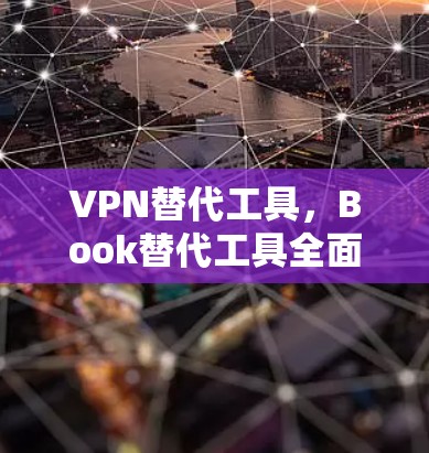 VPN替代工具,Book替代工具全面解析 VPN替代工具,Book替代工具全面解析
