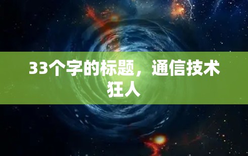 33个字的标题,通信技术狂人 33个字的标题,通信技术狂人