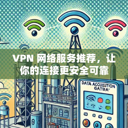 VPN 网络服务推荐,让你的连接更安全可靠 VPN 网络服务推荐,让你的连接更安全可靠