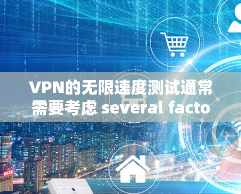 VPN的无限速度测试通常需要考虑 several factors,包括网络拓扑、防火墙设置、路由器配置以及IP地址的允许范围。以下是一些关键点和分析 VPN的无限速度测试通常需要考虑 several factors,包括网络拓扑、防火墙设置、路由器配置以及IP地址的允许范围。以下是一些关键点和分析