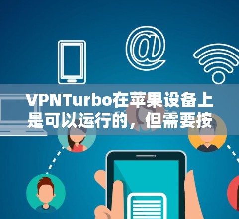 VPNTurbo在苹果设备上是可以运行的,但需要按照以下步骤操作 VPNTurbo在苹果设备上是可以运行的,但需要按照以下步骤操作