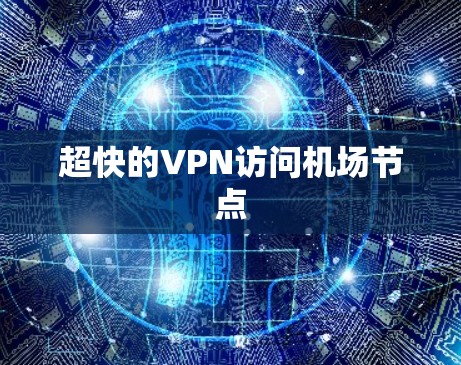 超快的VPN访问机场节点 超快的VPN访问机场节点