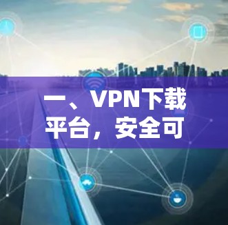 一、VPN下载平台，安全可靠的选择