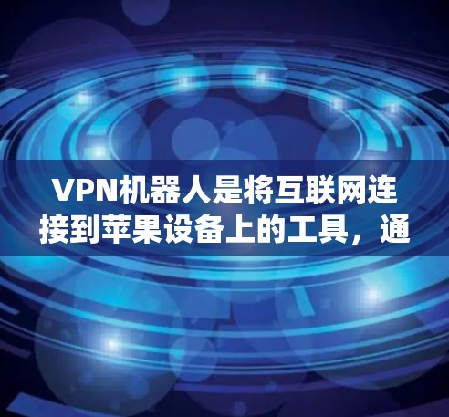 VPN机器人是将互联网连接到苹果设备上的工具,通常使用插件或专为苹果设计的VPN服务。以下是一个系统性的步骤指南,帮助您使用苹果版的VPN机器人 VPN机器人是将互联网连接到苹果设备上的工具,通常使用插件或专为苹果设计的VPN服务。以下是一个系统性的步骤指南,帮助您使用苹果版的VPN机器人