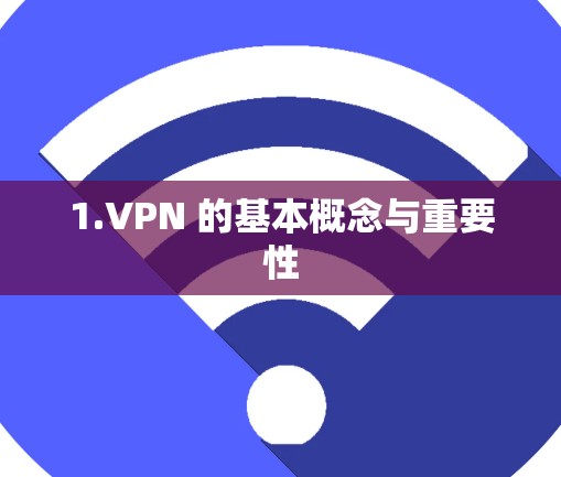 1.VPN 的基本概念与重要性 1.VPN 的基本概念与重要性
