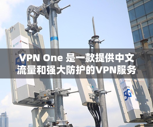 VPN One 是一款提供中文流量和强大防护的VPN服务,尤其适合中国用户使用。它通过设置过滤器和防火墙来增强安全性,并支持多设备的兼容性。以下是 VPN One 的一些主要功能 VPN One 是一款提供中文流量和强大防护的VPN服务,尤其适合中国用户使用。它通过设置过滤器和防火墙来增强安全性,并支持多设备的兼容性。以下是 VPN One 的一些主要功能