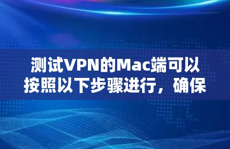 测试VPN的Mac端可以按照以下步骤进行,确保数据安全和隐私保护 测试VPN的Mac端可以按照以下步骤进行,确保数据安全和隐私保护