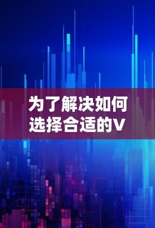 为了解决如何选择合适的VPN软件的问题，以下是一个分步骤的分析和推荐过程