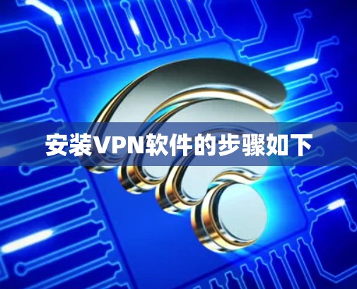 安装VPN软件的步骤如下 安装VPN软件的步骤如下