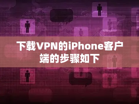 下载VPN的iPhone客户端的步骤如下 下载VPN的iPhone客户端的步骤如下