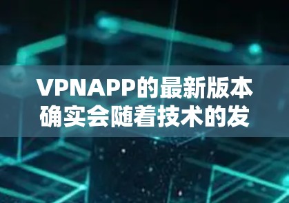 VPNAPP的最新版本确实会随着技术的发展而不断更新。以下是一些可能的最新版本，具体取决于你的使用场景和需求