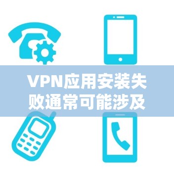 VPN应用安装失败通常可能涉及多种原因,以下是一些常见问题及解决方案 VPN应用安装失败通常可能涉及多种原因,以下是一些常见问题及解决方案