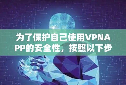 为了保护自己使用VPNAPP的安全性,按照以下步骤进行 为了保护自己使用VPNAPP的安全性,按照以下步骤进行
