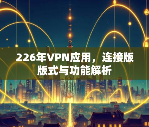 226年VPN应用，连接版版式与功能解析