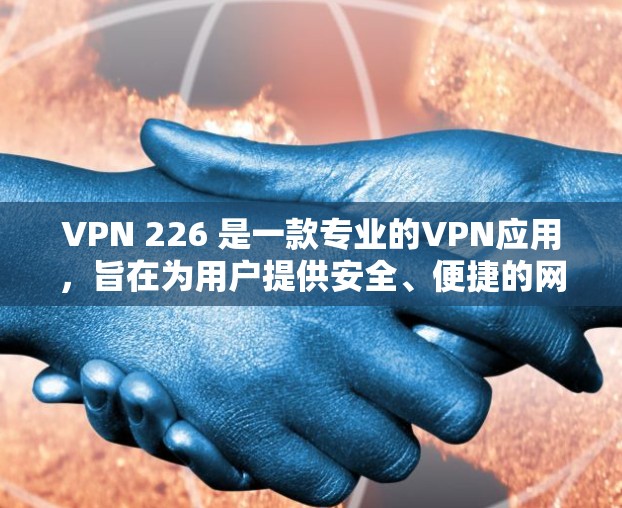 VPN 226 是一款专业的VPN应用，旨在为用户提供安全、便捷的网络连接服务。以下是对该应用的详细分析和建议