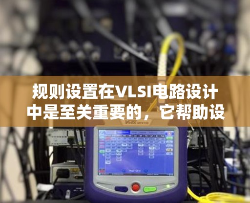 规则设置在VLSI电路设计中是至关重要的,它帮助设计者定义电路的行为规则,确保设计的正确性和可靠性。以下是关于规则设置的详细总结 规则设置在VLSI电路设计中是至关重要的,它帮助设计者定义电路的行为规则,确保设计的正确性和可靠性。以下是关于规则设置的详细总结