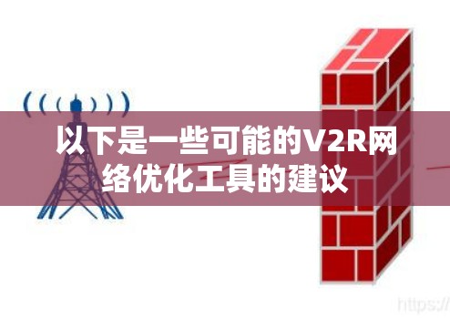 以下是一些可能的V2R网络优化工具的建议