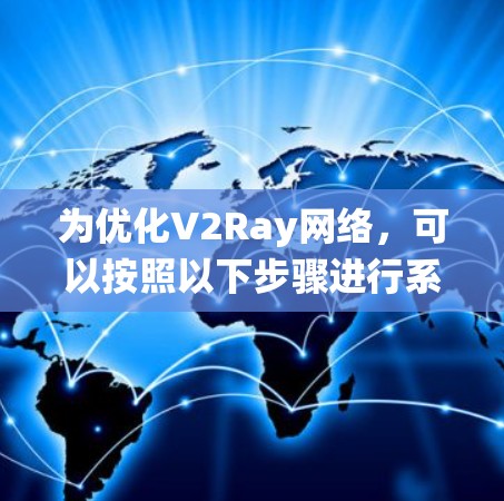为优化V2Ray网络,可以按照以下步骤进行系统性分析和优化 为优化V2Ray网络,可以按照以下步骤进行系统性分析和优化