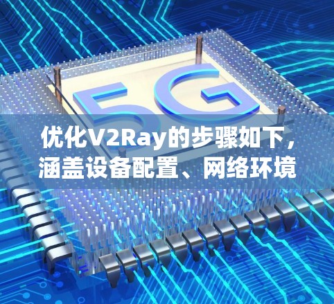 优化V2Ray的步骤如下,涵盖设备配置、网络环境、服务器管理以及测试与维护 优化V2Ray的步骤如下,涵盖设备配置、网络环境、服务器管理以及测试与维护