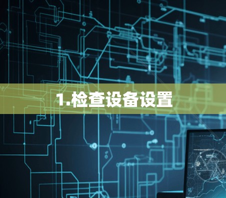 1.检查设备设置 1.检查设备设置