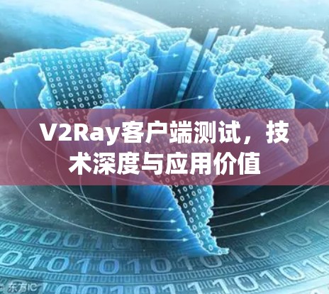 V2Ray客户端测试，技术深度与应用价值