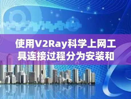 使用V2Ray科学上网工具连接过程分为安装和连接两个步骤 使用V2Ray科学上网工具连接过程分为安装和连接两个步骤