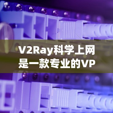 V2Ray科学上网是一款专业的VPN工具,旨在保护用户的数据和网络连接免受攻击。以下是关于该工具的详细介绍 V2Ray科学上网是一款专业的VPN工具,旨在保护用户的数据和网络连接免受攻击。以下是关于该工具的详细介绍