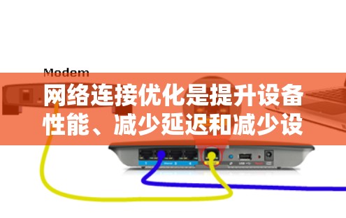 网络连接优化是提升设备性能、减少延迟和减少设备间干扰的重要步骤。以下是关于网络连接优化的详细指南 网络连接优化是提升设备性能、减少延迟和减少设备间干扰的重要步骤。以下是关于网络连接优化的详细指南