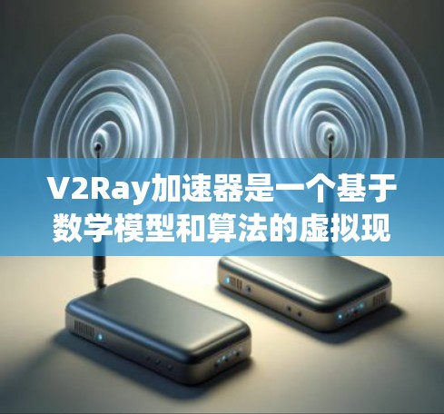 V2Ray加速器是一个基于数学模型和算法的虚拟现实(VR)加速技术工具,旨在提升虚拟现实设备的渲染速度和画面更新效率,从而提供更流畅和沉浸的虚拟体验。以下是对该技术的详细分析 V2Ray加速器是一个基于数学模型和算法的虚拟现实(VR)加速技术工具,旨在提升虚拟现实设备的渲染速度和画面更新效率,从而提供更流畅和沉浸的虚拟体验。以下是对该技术的详细分析