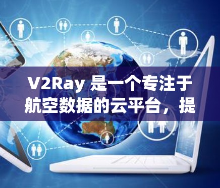 V2Ray 是一个专注于航空数据的云平台,提供机场节点和高速服务器服务。以下是一些推荐的V2Ray机场节点和高速服务器方案 V2Ray 是一个专注于航空数据的云平台,提供机场节点和高速服务器服务。以下是一些推荐的V2Ray机场节点和高速服务器方案
