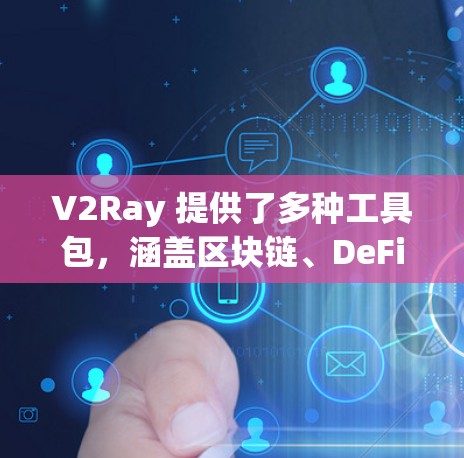 V2Ray 提供了多种工具包,涵盖区块链、DeFi 和治理等领域。以下是几个主要推荐工具包 V2Ray 提供了多种工具包,涵盖区块链、DeFi 和治理等领域。以下是几个主要推荐工具包