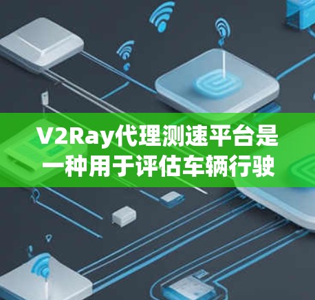 V2Ray代理测速平台是一种用于评估车辆行驶性能的虚拟测试平台,通常由技术团队开发,旨在提供实时、高效的测速功能。以下是对该平台的详细介绍和使用场景 V2Ray代理测速平台是一种用于评估车辆行驶性能的虚拟测试平台,通常由技术团队开发,旨在提供实时、高效的测速功能。以下是对该平台的详细介绍和使用场景