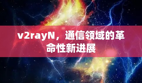 v2rayN,通信领域的革命性新进展 v2rayN,通信领域的革命性新进展
