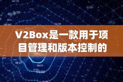 V2Box是一款用于项目管理和版本控制的工具，类似于Jira或Trello，但专注于代码管理。以下是一个关于V2Box的教程，帮助您了解如何使用它
