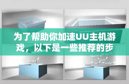 为了帮助你加速UU主机游戏,以下是一些推荐的步骤和方法 为了帮助你加速UU主机游戏,以下是一些推荐的步骤和方法