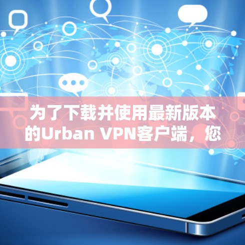 为了下载并使用最新版本的Urban VPN客户端，您可以按照以下步骤进行